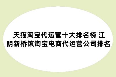 天猫淘宝代运营十大排名榜 江阴新桥镇淘宝电商代运营公司排名